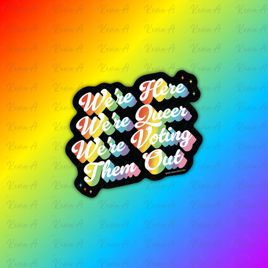 We're Here, We're Queer, We're Voting Them Out Sticker