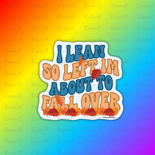 I Lean So Left I'm About to Fall Over Sticker