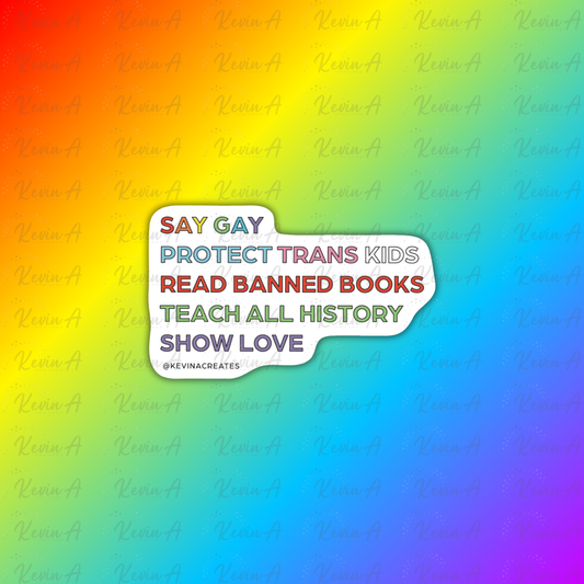 Say Gay, Protect Trans Kids, Read Banned Books, Teach All History, Show Love Sticker