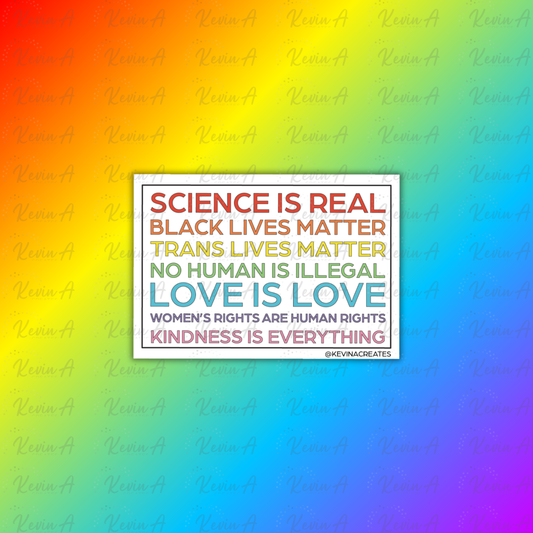 Science is Real, Black Lives Matter, Trans Lives Matter, No Human is Illegal, Love is Love, Women's Rights Are Human Rights, Kindness is Everything Sticker