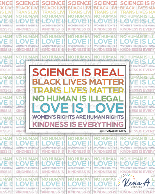 SCIENCE IS REAL, BLACK LIVES MATTER, TRANS LIVES MATTER, NO HUMAN IS ILLEGAL, LOVE IS LOVE, WOMEN'S RIGHTS, KINDNESS IS EVERYTHING Die Cut Sticker
